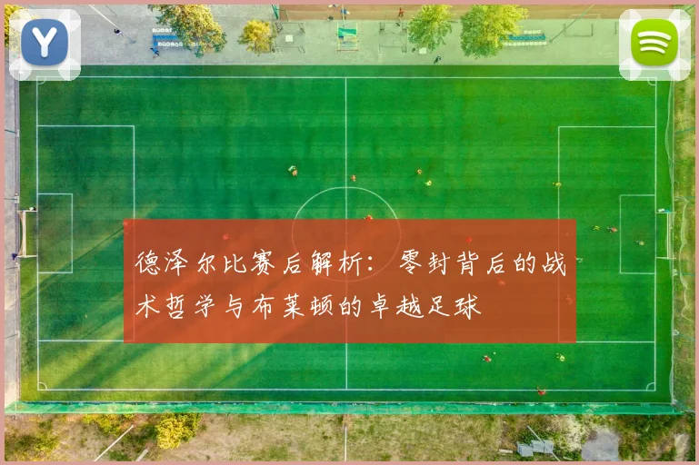 德泽尔比赛后解析:零封背后的战术哲学与布莱顿的卓越足球