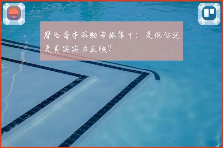 摩洛哥夺冠赔率排第十：是低估还是真实实力反映？