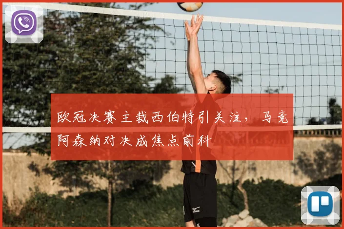 欧冠决赛主裁西伯特引关注,马竞阿森纳对决成焦点前科
