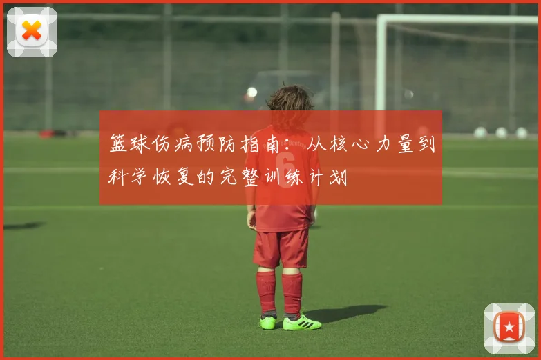篮球伤病预防指南:从核心力量到科学恢复的完整训练计划